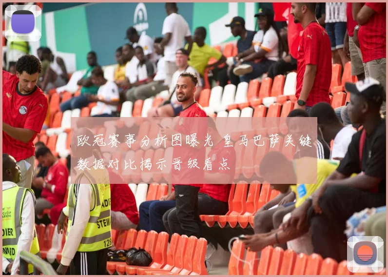 欧冠赛事分析图曝光 皇马巴萨关键数据对比揭示晋级看点