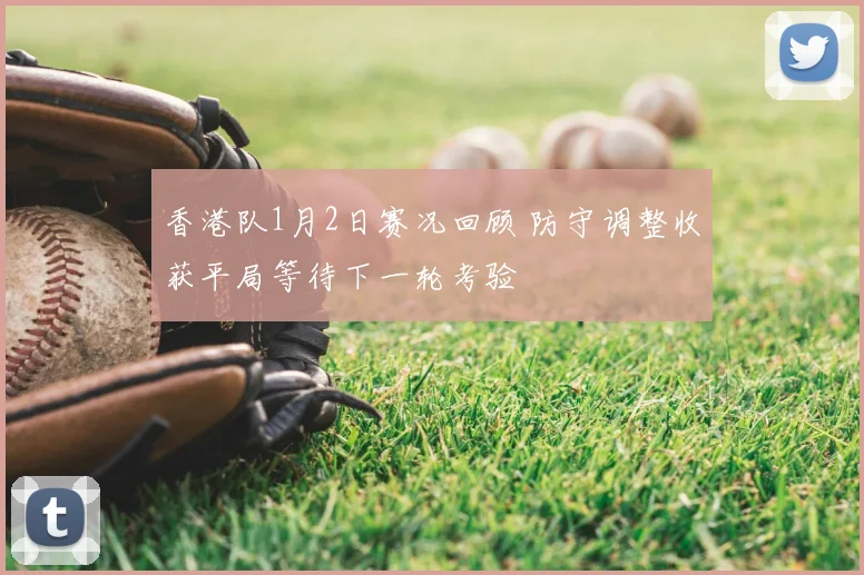 香港队1月2日赛况回顾 防守调整收获平局等待下一轮考验