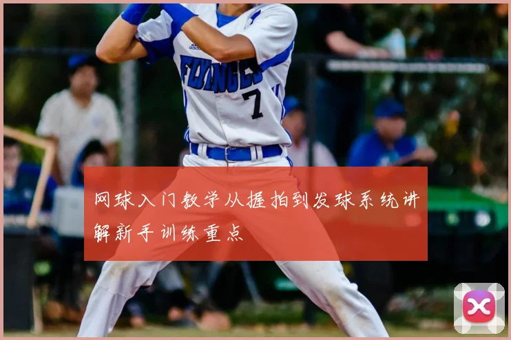 网球入门教学从握拍到发球系统讲解新手训练重点