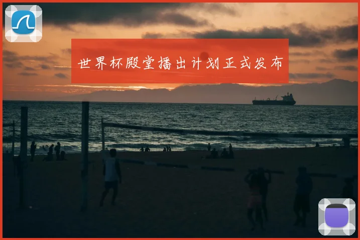 世界杯殿堂播出计划正式发布