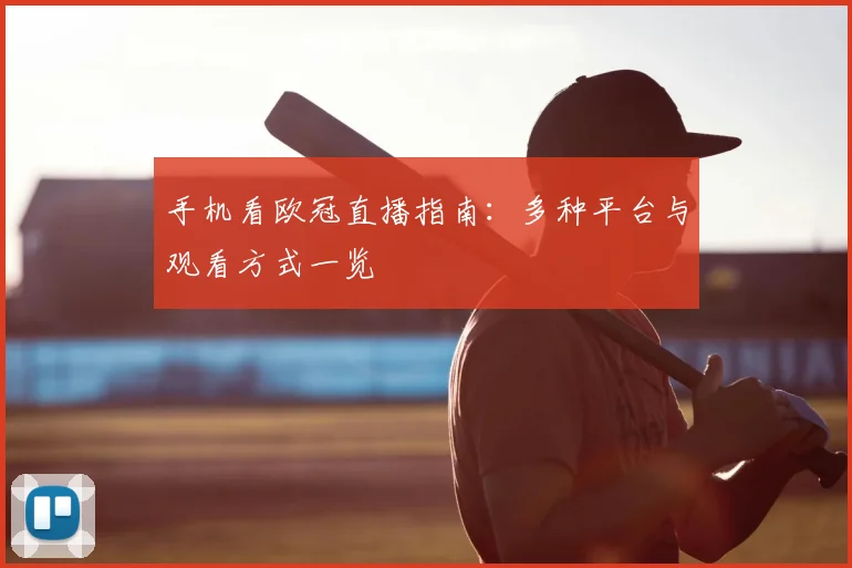 手机看欧冠直播指南:多种平台与观看方式一览