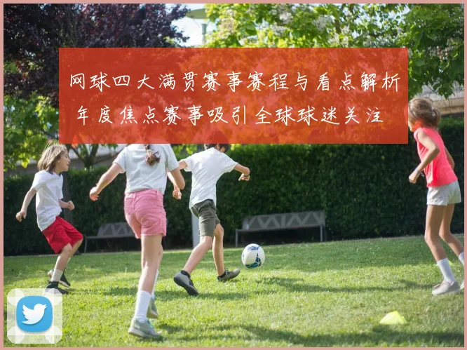 网球四大满贯赛事赛程与看点解析 年度焦点赛事吸引全球球迷关注