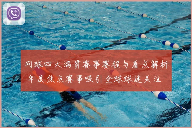 网球四大满贯赛事赛程与看点解析 年度焦点赛事吸引全球球迷关注
