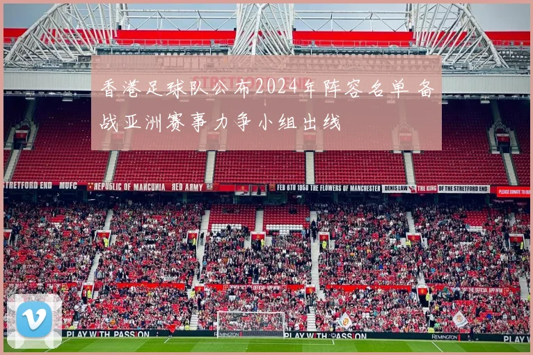 香港足球队公布2024年阵容名单 备战亚洲赛事力争小组出线