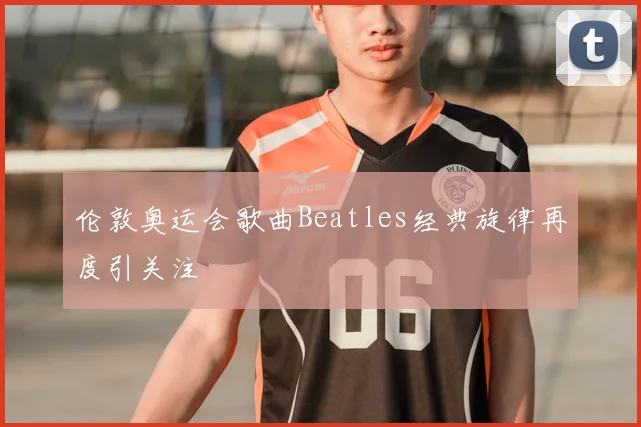 伦敦奥运会歌曲Beatles经典旋律再度引关注
