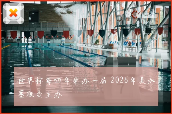 世界杯每四年举办一届 2026年美加墨联合主办