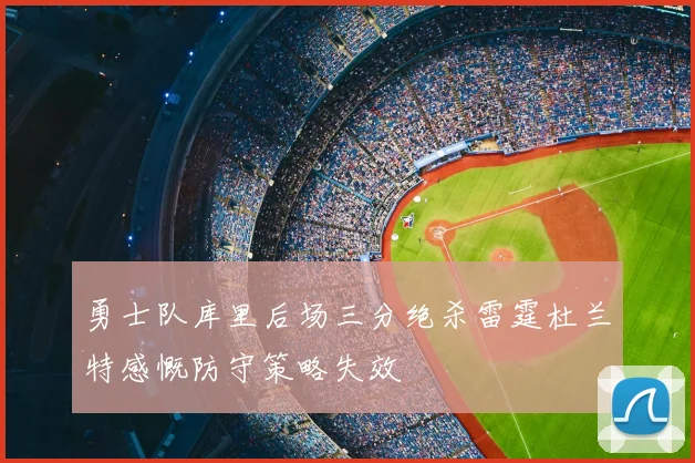 勇士队库里后场三分绝杀雷霆杜兰特感慨防守策略失效